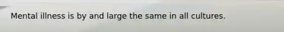 Mental illness is by and large the same in all cultures.