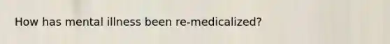 How has mental illness been re-medicalized?