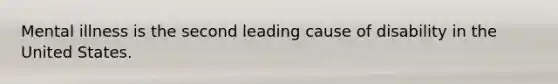 Mental illness is the second leading cause of disability in the United States.
