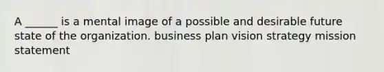 A ______ is a mental image of a possible and desirable future state of the organization. business plan vision strategy mission statement