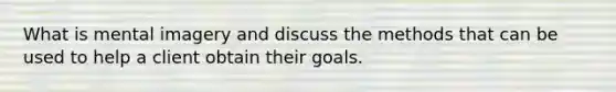 What is mental imagery and discuss the methods that can be used to help a client obtain their goals.