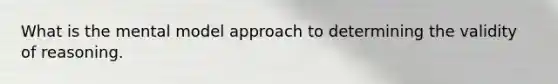 What is the mental model approach to determining the validity of reasoning.