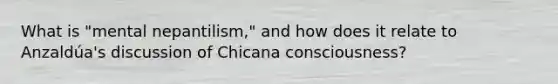 What is "mental nepantilism," and how does it relate to Anzaldúa's discussion of Chicana consciousness?