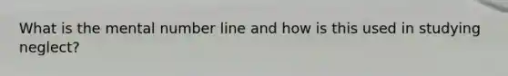 What is the mental number line and how is this used in studying neglect?