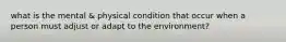 what is the mental & physical condition that occur when a person must adjust or adapt to the environment?