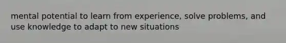 mental potential to learn from experience, solve problems, and use knowledge to adapt to new situations