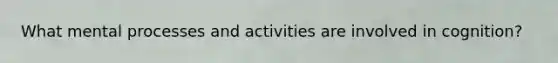 What mental processes and activities are involved in cognition?