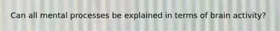 Can all mental processes be explained in terms of brain activity?