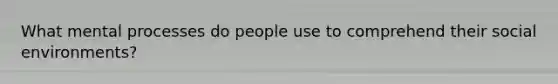 What mental processes do people use to comprehend their social environments?