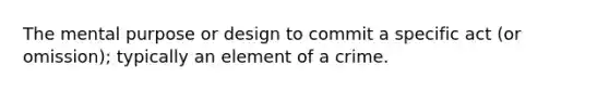 The mental purpose or design to commit a specific act (or omission); typically an element of a crime.