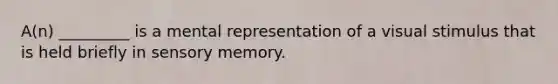 A(n) _________ is a mental representation of a visual stimulus that is held briefly in sensory memory.​