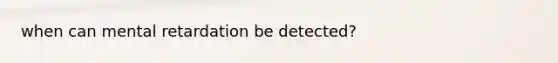 when can mental retardation be detected?