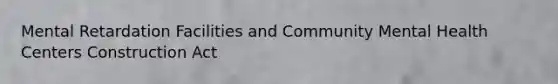 Mental Retardation Facilities and Community Mental Health Centers Construction Act