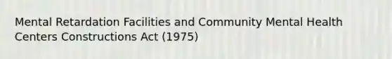 Mental Retardation Facilities and Community Mental Health Centers Constructions Act (1975)