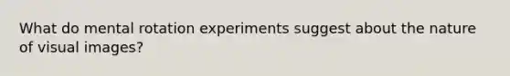 What do mental rotation experiments suggest about the nature of visual images?