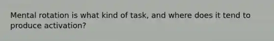 Mental rotation is what kind of task, and where does it tend to produce activation?