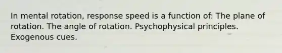 In mental rotation, response speed is a function of: The plane of rotation. The angle of rotation. Psychophysical principles. Exogenous cues.