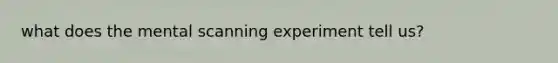 what does the mental scanning experiment tell us?
