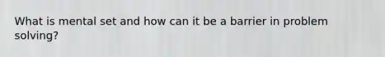 What is mental set and how can it be a barrier in problem solving?