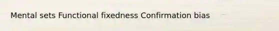 Mental sets Functional fixedness Confirmation bias