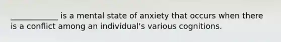 ____________ is a mental state of anxiety that occurs when there is a conflict among an individual's various cognitions.