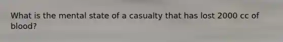 What is the mental state of a casualty that has lost 2000 cc of blood?