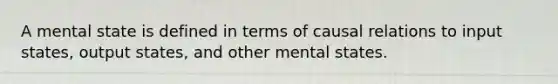 A mental state is defined in terms of causal relations to input states, output states, and other mental states.