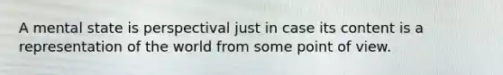 A mental state is perspectival just in case its content is a representation of the world from some point of view.