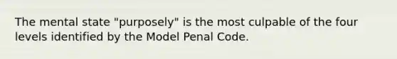 The mental state "purposely" is the most culpable of the four levels identified by the Model Penal Code.