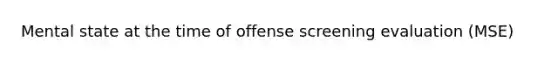 Mental state at the time of offense screening evaluation (MSE)