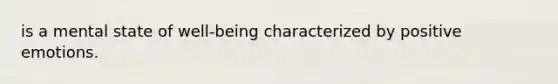 is a mental state of well-being characterized by positive emotions.