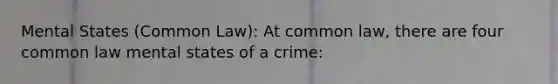 Mental States (Common Law): At common law, there are four common law mental states of a crime: