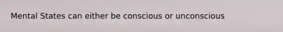 Mental States can either be conscious or unconscious