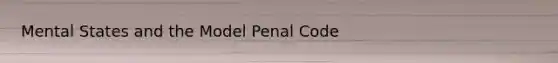 Mental States and the Model Penal Code