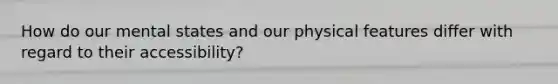 How do our mental states and our physical features differ with regard to their accessibility?