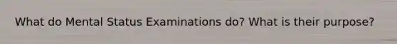 What do Mental Status Examinations do? What is their purpose?