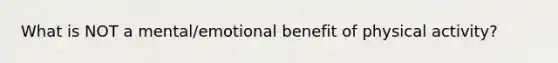 What is NOT a mental/emotional benefit of physical activity?