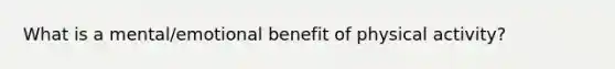 What is a mental/emotional benefit of physical activity?