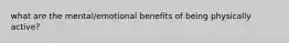 what are the mental/emotional benefits of being physically active?