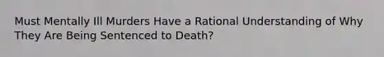 Must Mentally Ill Murders Have a Rational Understanding of Why They Are Being Sentenced to Death?