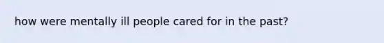 how were mentally ill people cared for in the past?