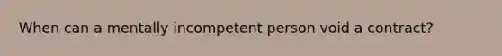 When can a mentally incompetent person void a contract?