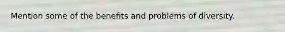 Mention some of the benefits and problems of diversity.