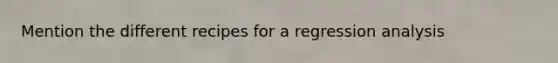 Mention the different recipes for a regression analysis