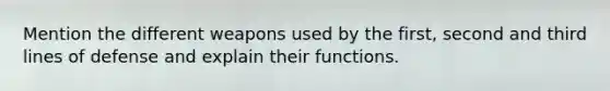 Mention the different weapons used by the first, second and third lines of defense and explain their functions.