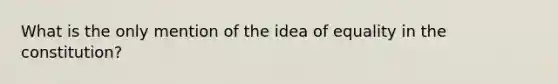 What is the only mention of the idea of equality in the constitution?