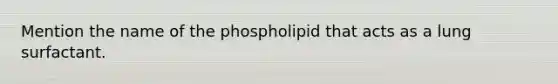 Mention the name of the phospholipid that acts as a lung surfactant.