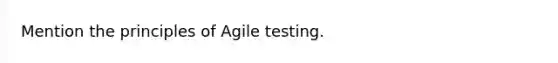 Mention the principles of Agile testing.