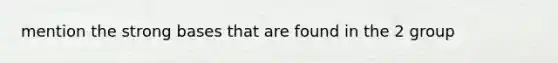 mention the strong bases that are found in the 2 group