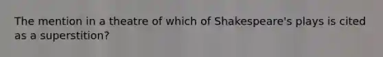 The mention in a theatre of which of Shakespeare's plays is cited as a superstition?